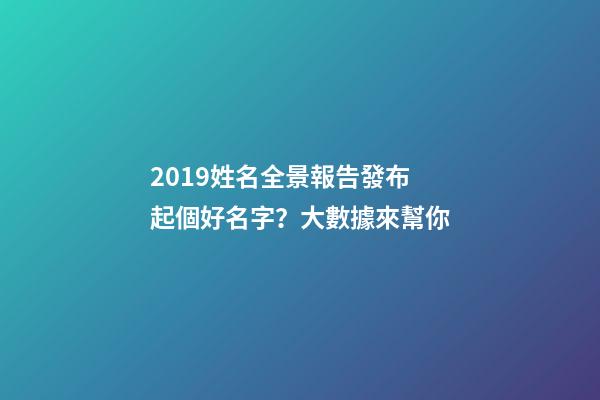 2019姓名全景報告發布 起個好名字？大數據來幫你-第1張-觀點-玄機派